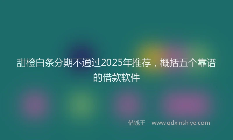 甜橙白条分期不通过2025年推荐，概括五个靠谱的借款软件