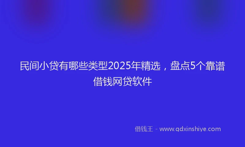 民间小贷有哪些类型2025年精选，盘点5个靠谱借钱网贷软件