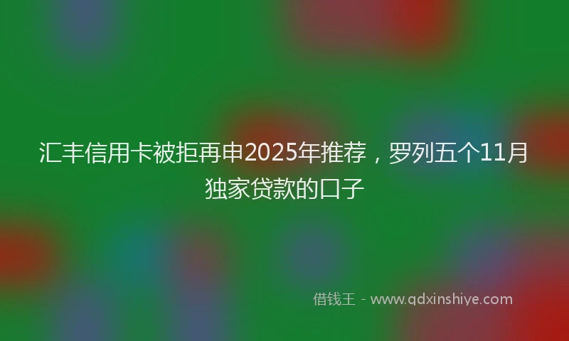 汇丰信用卡被拒再申2025年推荐，罗列五个11月独家贷款的口子