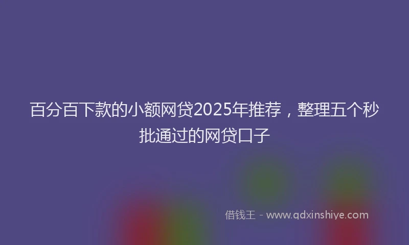 百分百下款的小额网贷2025年推荐，整理五个秒批通过的网贷口子