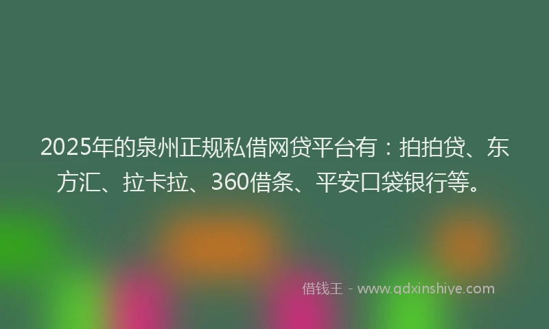 2025年的泉州正规私借网贷平台有：拍拍贷、东方汇、拉卡拉、360借条、平安口袋银行等。