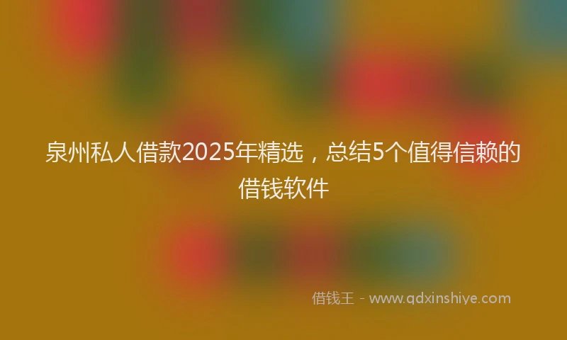 泉州私人借款2025年精选，总结5个值得信赖的借钱软件