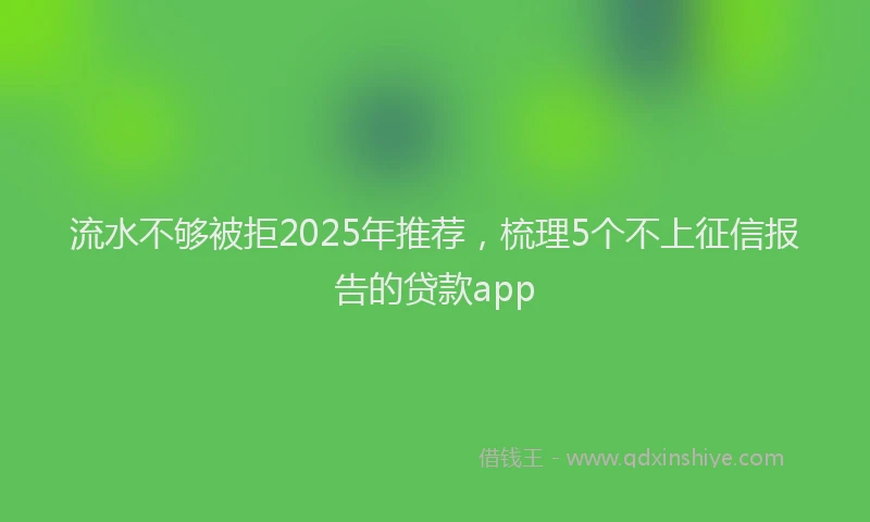 流水不够被拒2025年推荐，梳理5个不上征信报告的贷款app