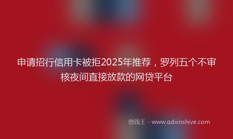 申请招行信用卡被拒2025年推荐，罗列五个不审核夜间直接放款的网贷平台