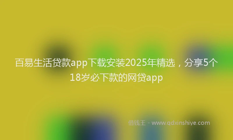 百易生活贷款app下载安装2025年精选，分享5个18岁必下款的网贷app
