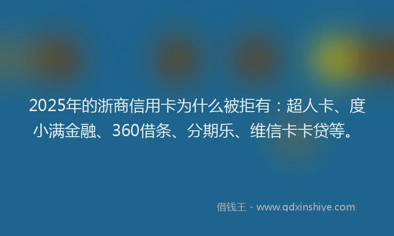 2025年的浙商信用卡为什么被拒有：超人卡、度小满金融、360借条、分期乐、维信卡卡贷等。