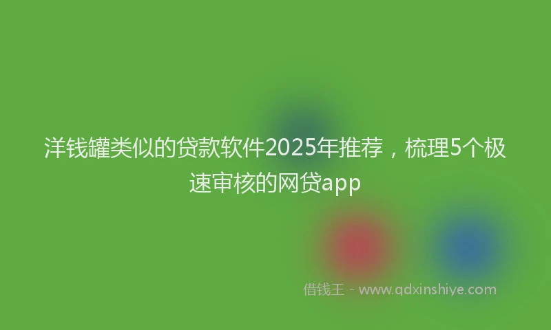洋钱罐类似的贷款软件2025年推荐，梳理5个极速审核的网贷app
