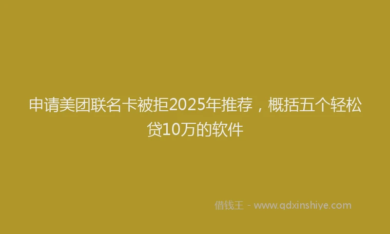 申请美团联名卡被拒2025年推荐，概括五个轻松贷10万的软件