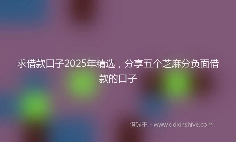 求借款口子2025年精选，分享五个芝麻分负面借款的口子