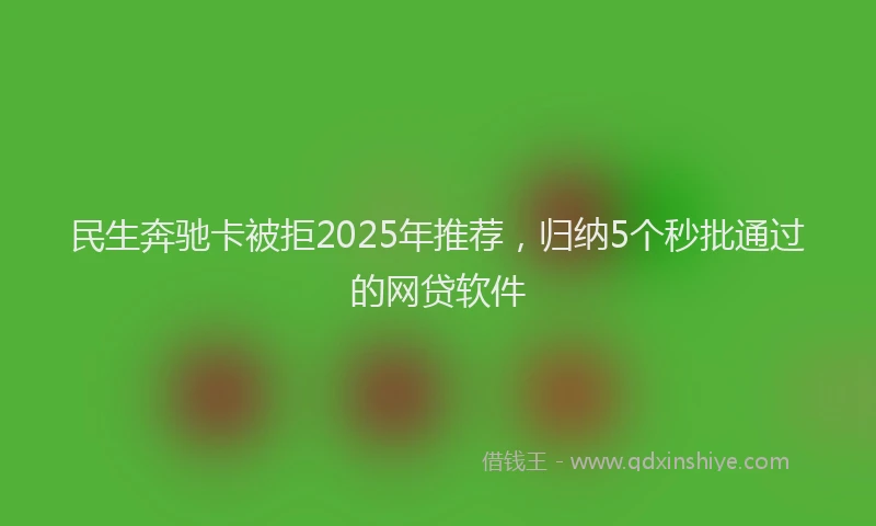 民生奔驰卡被拒2025年推荐，归纳5个秒批通过的网贷软件