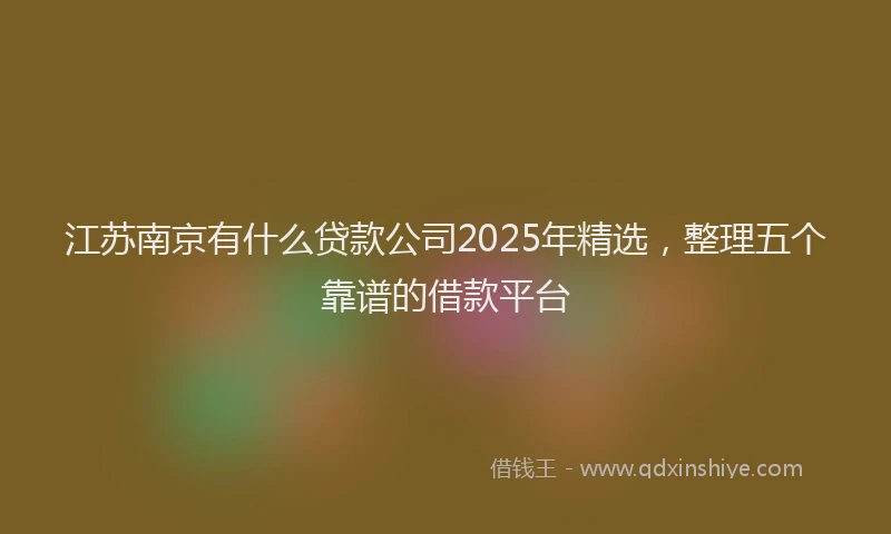 江苏南京有什么贷款公司2025年精选，整理五个靠谱的借款平台