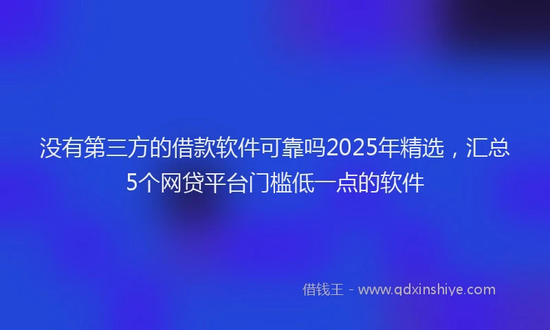 没有第三方的借款软件可靠吗2025年精选，汇总5个网贷平台门槛低一点的软件