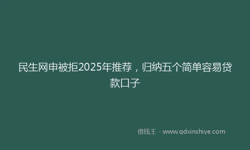 民生网申被拒2025年推荐，归纳五个简单容易贷款口子