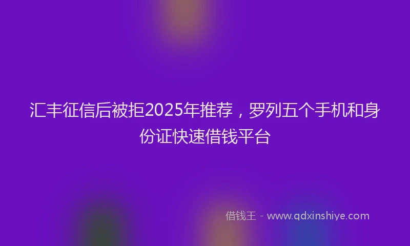 汇丰征信后被拒2025年推荐，罗列五个手机和身份证快速借钱平台