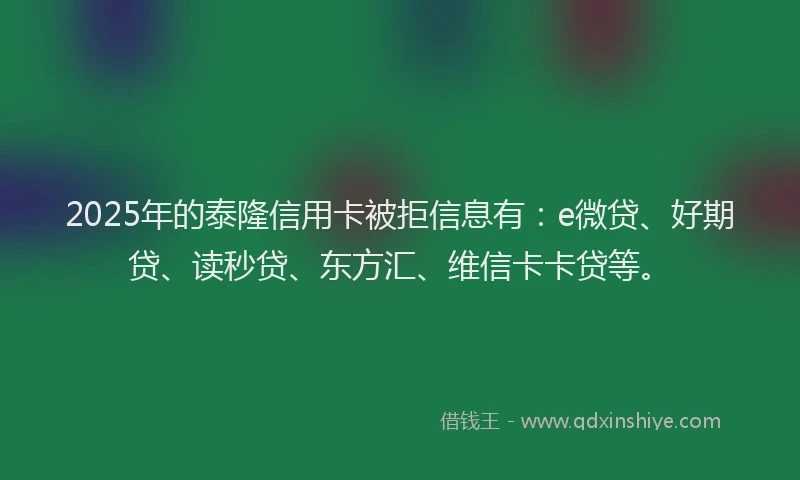 2025年的泰隆信用卡被拒信息有：e微贷、好期贷、读秒贷、东方汇、维信卡卡贷等。