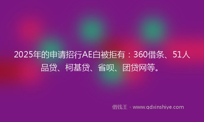 2025年的申请招行AE白被拒有：360借条、51人品贷、柯基贷、省呗、团贷网等。