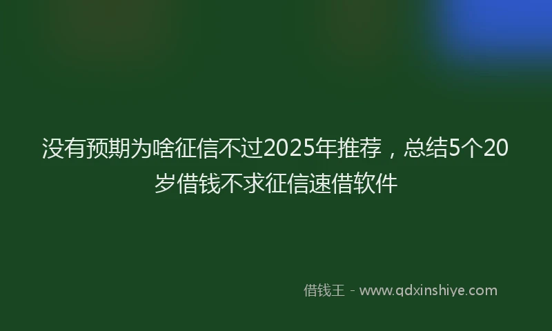 没有预期为啥征信不过2025年推荐，总结5个20岁借钱不求征信速借软件