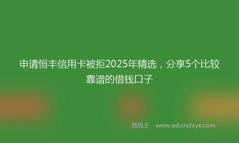 申请恒丰信用卡被拒2025年精选，分享5个比较靠谱的借钱口子
