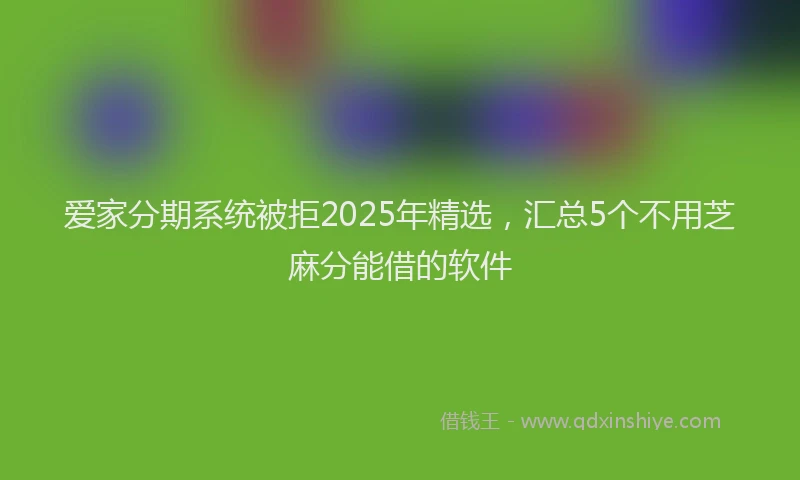 爱家分期系统被拒2025年精选，汇总5个不用芝麻分能借的软件