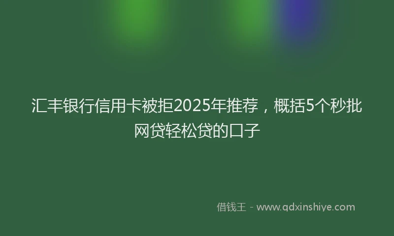 汇丰银行信用卡被拒2025年推荐，概括5个秒批网贷轻松贷的口子