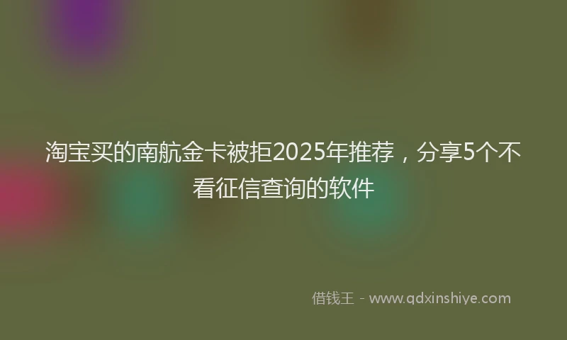 淘宝买的南航金卡被拒2025年推荐，分享5个不看征信查询的软件