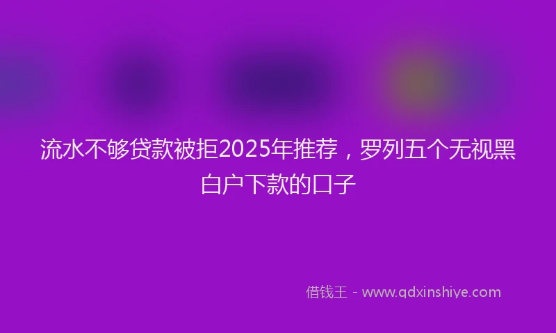 流水不够贷款被拒2025年推荐，罗列五个无视黑白户下款的口子