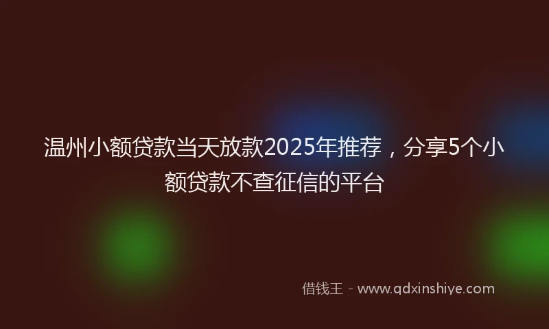 温州小额贷款当天放款2025年推荐，分享5个小额贷款不查征信的平台
