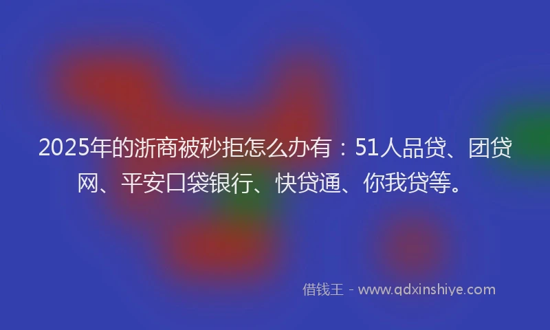 2025年的浙商被秒拒怎么办有：51人品贷、团贷网、平安口袋银行、快贷通、你我贷等。