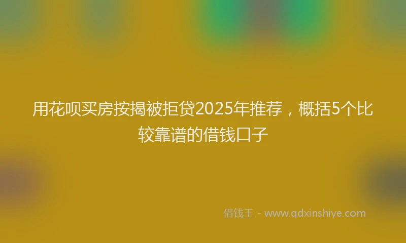 用花呗买房按揭被拒贷2025年推荐，概括5个比较靠谱的借钱口子