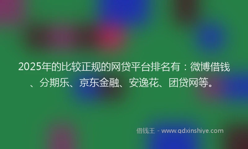 2025年的比较正规的网贷平台排名有：微博借钱、分期乐、京东金融、安逸花、团贷网等。