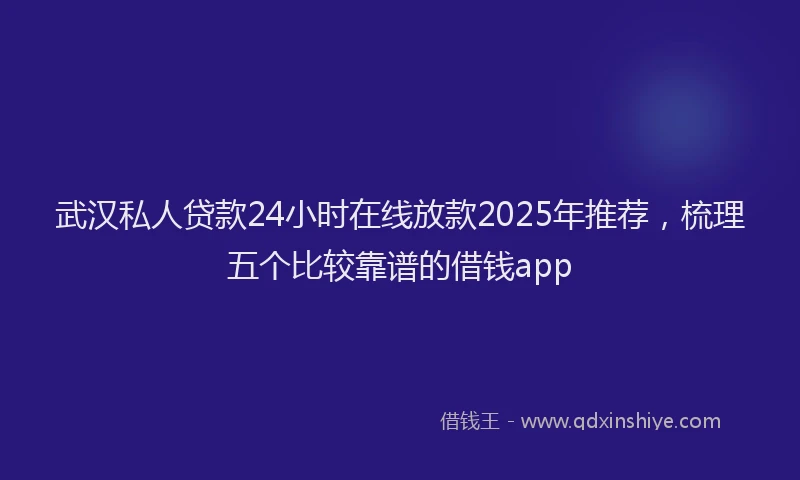 武汉私人贷款24小时在线放款2025年推荐，梳理五个比较靠谱的借钱app