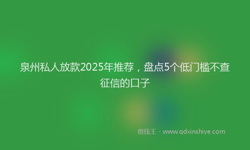 泉州私人放款2025年推荐，盘点5个低门槛不查征信的口子