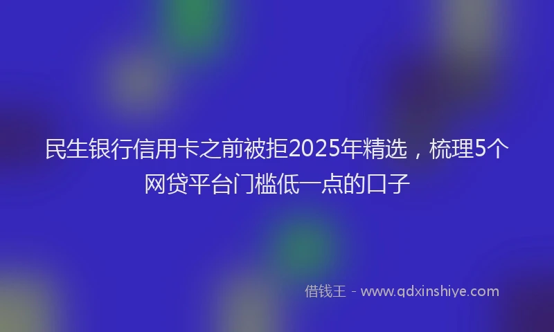 民生银行信用卡之前被拒2025年精选，梳理5个网贷平台门槛低一点的口子