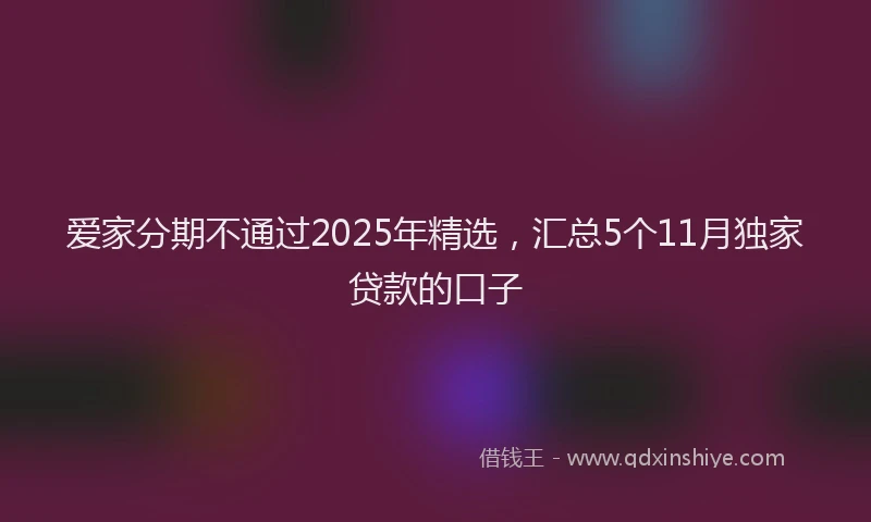 爱家分期不通过2025年精选，汇总5个11月独家贷款的口子