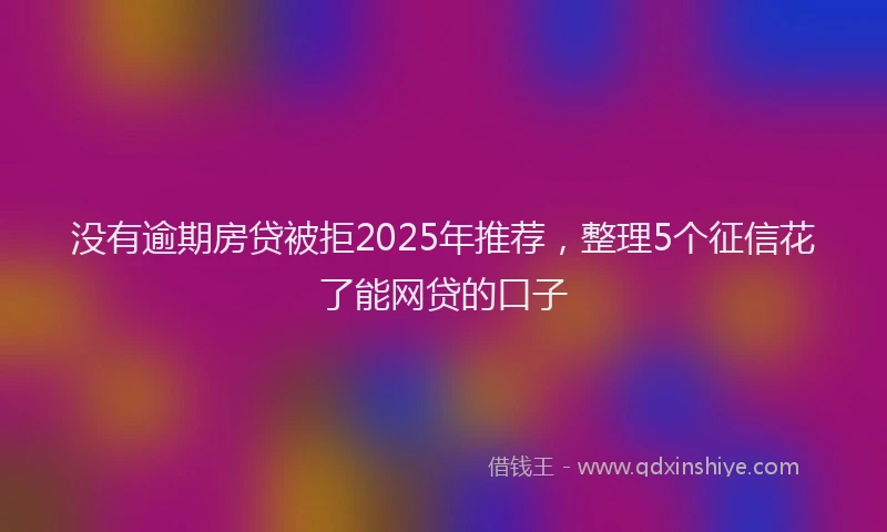 没有逾期房贷被拒2025年推荐，整理5个征信花了能网贷的口子