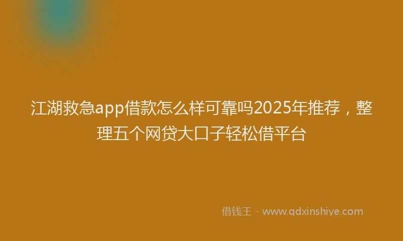 江湖救急app借款怎么样可靠吗2025年推荐，整理五个网贷大口子轻松借平台