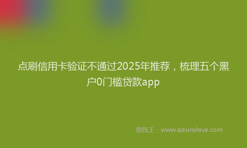 点刷信用卡验证不通过2025年推荐，梳理五个黑户0门槛贷款app