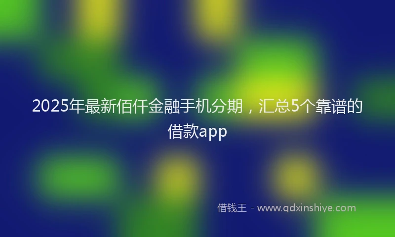 2025年最新佰仟金融手机分期，汇总5个靠谱的借款app