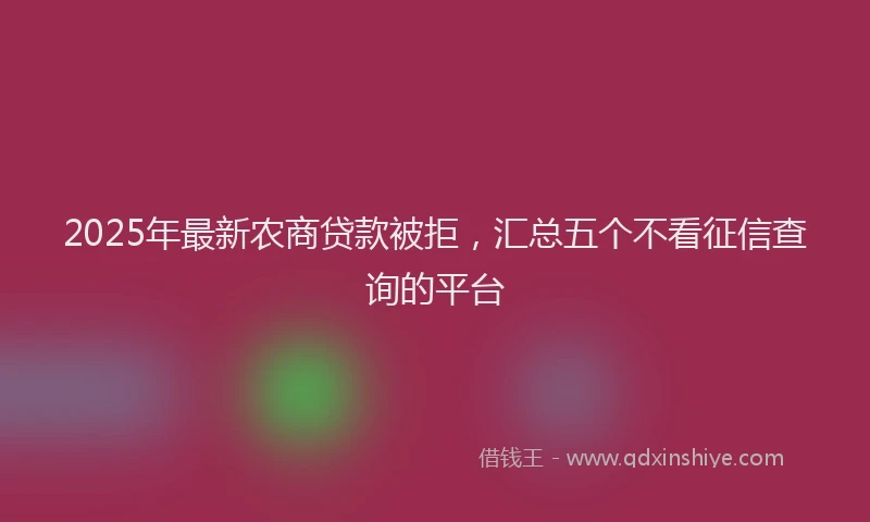 2025年最新农商贷款被拒，汇总五个不看征信查询的平台