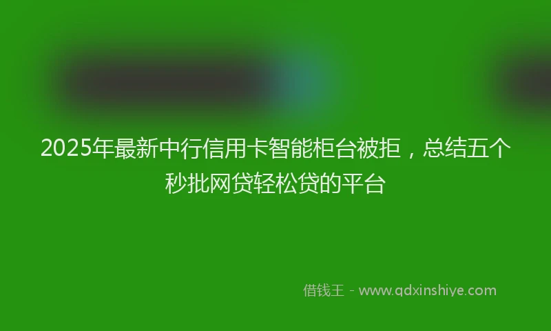 2025年最新中行信用卡智能柜台被拒，总结五个秒批网贷轻松贷的平台