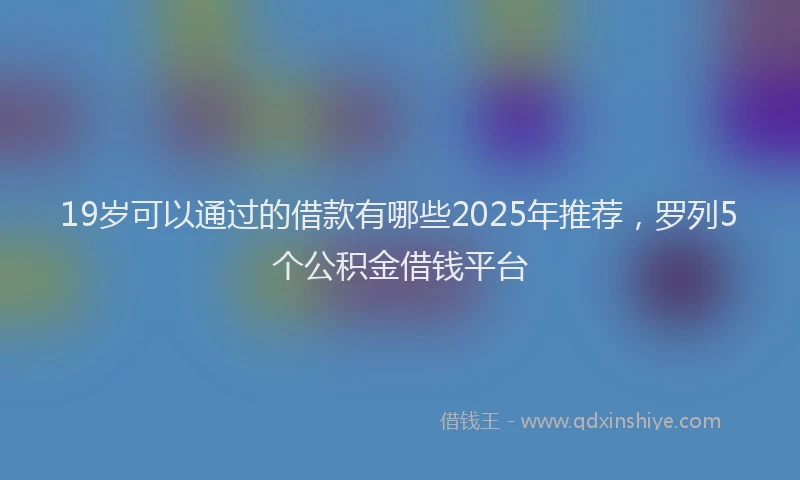 19岁可以通过的借款有哪些2025年推荐，罗列5个公积金借钱平台