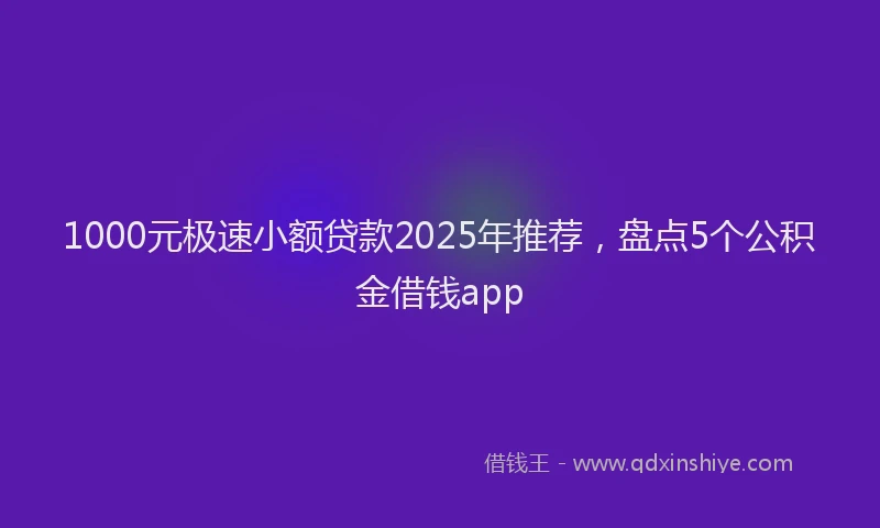 1000元极速小额贷款2025年推荐，盘点5个公积金借钱app