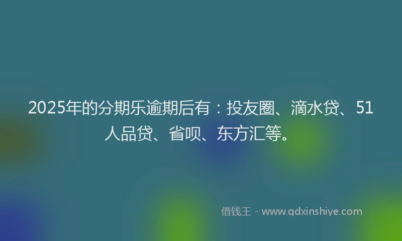 2025年的分期乐逾期后有：投友圈、滴水贷、51人品贷、省呗、东方汇等。