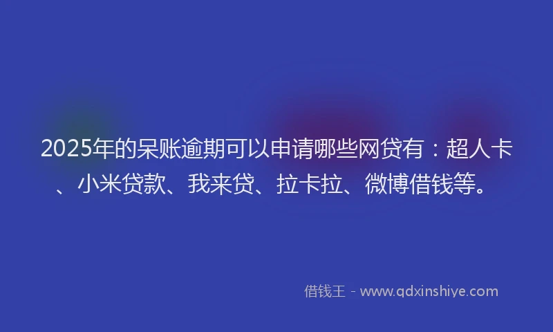 2025年的呆账逾期可以申请哪些网贷有：超人卡、小米贷款、我来贷、拉卡拉、微博借钱等。