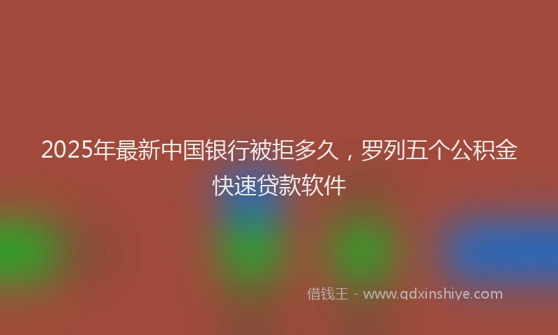 2025年最新中国银行被拒多久，罗列五个公积金快速贷款软件
