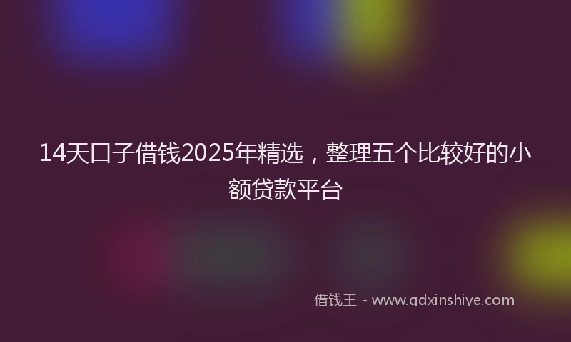 14天口子借钱2025年精选，整理五个比较好的小额贷款平台