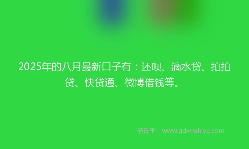 2025年的八月最新口子有：还呗、滴水贷、拍拍贷、快贷通、微博借钱等。