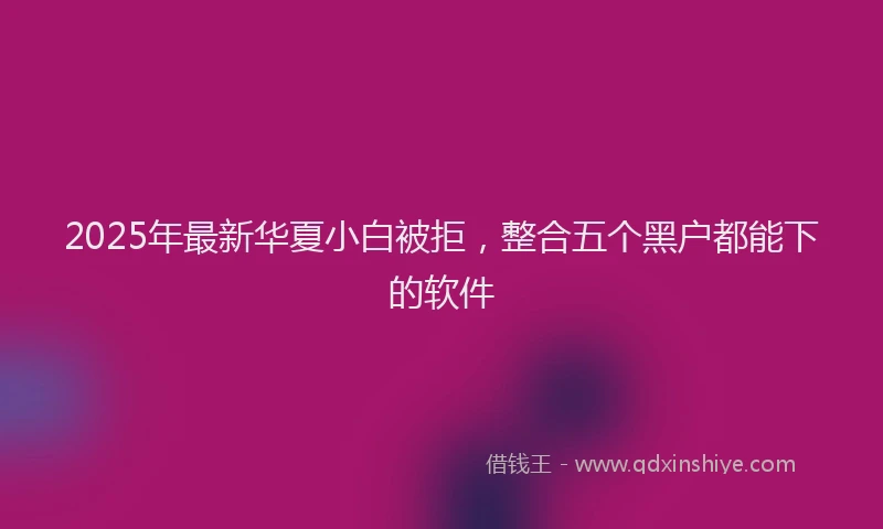 2025年最新华夏小白被拒，整合五个黑户都能下的软件