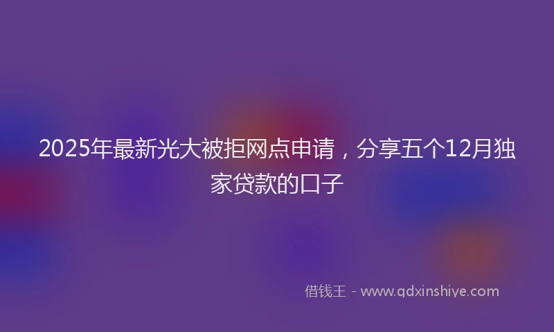 2025年最新光大被拒网点申请，分享五个12月独家贷款的口子
