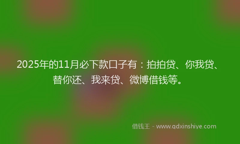 2025年的11月必下款口子有：拍拍贷、你我贷、替你还、我来贷、微博借钱等。